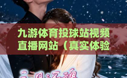 九游体育投球站视频直播网站（真实体验）2026年看球不踩坑！