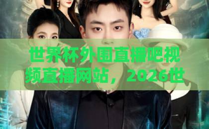 世界杯外围直播吧视频直播网站,2026世预赛观赛指南【世界杯外围直播】这些平台靠谱! 世界杯外围直播吧视频直播网站,2026世预赛观赛指南【世界杯外围直播】这些平台靠谱!