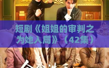 短剧《姐姐的审判之为她入局》（42集）为何让2026年观众集体上头？【短剧解析】剧情+演员全揭秘