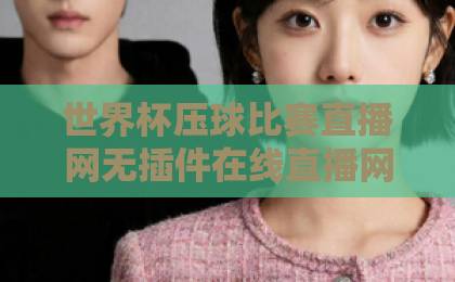 世界杯压球比赛直播网无插件在线直播网 2026年看球必备神器【无插件直播】