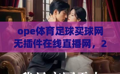 ope体育足球买球网无插件在线直播网，2026年最新体验与实用指南
