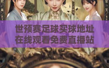 世预赛足球买球地址在线观看免费直播站！这些平台让你不错过每一场精彩【世预赛直播】