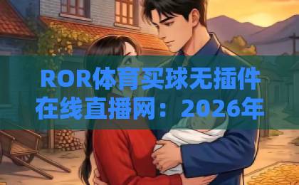 ROR体育买球无插件在线直播网：2026年观赛新选择【ROR体育】带你畅享高清赛事