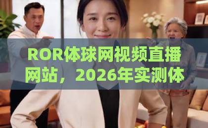 ROR体球网视频直播网站，2026年实测体验指南【ROR体球网】球迷必备！
