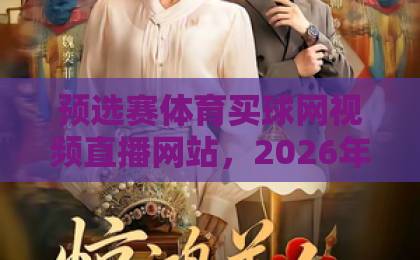 预选赛体育买球网视频直播网站，2026年如何选对平台？【预选赛体育】观看指南