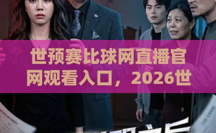 世预赛比球网直播官网观看入口,2026世预赛亚洲区全程观赛指南【世预赛比球网】 世预赛比球网直播官网观看入口,2026世预赛亚洲区全程观赛指南【世预赛比球网】