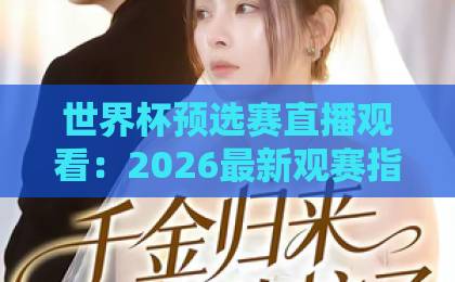 世界杯预选赛直播观看:2026最新观赛指南【世界杯现场直播网】高清比赛直播网推荐 世界杯预选赛直播观看:2026最新观赛指南【世界杯现场直播网】高清比赛直播网推荐