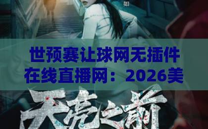 世预赛让球网无插件在线直播网:2026美加墨世预赛观赛指南【世预赛】让球盘口尽在掌握 世预赛让球网无插件在线直播网:2026美加墨世预赛观赛指南【世预赛】让球盘口尽在掌握