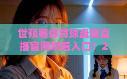 世预赛体育球盘赛直播官网观看入口!2026年最新观赛渠道全解析【世预赛】球迷必看 世预赛体育球盘赛直播官网观看入口!2026年最新观赛渠道全解析【世预赛】球迷必看