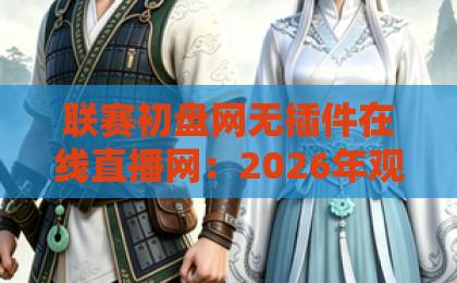 联赛初盘网无插件在线直播网：2026年观赛新选择【联赛初盘网】让你告别卡顿烦恼