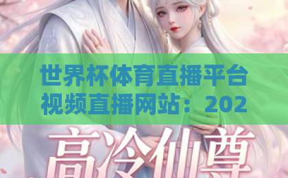 世界杯体育直播平台视频直播网站:2026年观赛新体验【世界杯体育直播平台】全面评测 世界杯体育直播平台视频直播网站:2026年观赛新体验【世界杯体育直播平台】全面评测