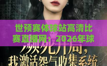世预赛体球站高清比赛直播网：2026年球迷观赛首选（世预赛体球站）高清直播零卡顿！
