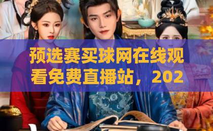预选赛买球网在线观看免费直播站，2026赛事新选择！【预选赛直播】高清流畅无卡顿