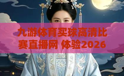 九游体育买球高清比赛直播网 体验2026年最佳赛事观看平台【九游体育】