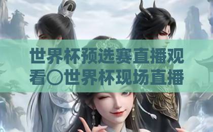 世界杯预选赛直播观看⊙世界杯现场直播网直播官网观看入口:2026年球迷必看指南 世界杯预选赛直播观看⊙世界杯现场直播网直播官网观看入口:2026年球迷必看指南