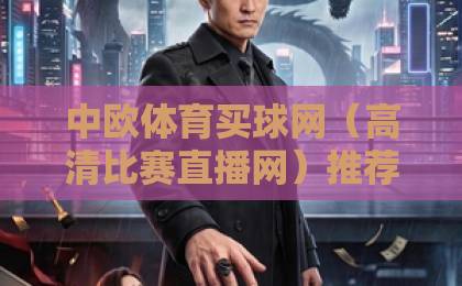 中欧体育买球网(高清比赛直播网)推荐:2026年体育迷必看的五大理由! 中欧体育买球网(高清比赛直播网)推荐:2026年体育迷必看的五大理由!