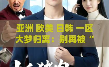 亚洲 欧美 日韩 一区大梦归离:别再被“仙侠巨头”骗了,这书其实讲的是当代打工人的梦碎