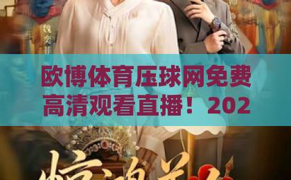 欧博体育压球网免费高清观看直播!2026年最新观赛体验指南【欧博体育】 欧博体育压球网免费高清观看直播!2026年最新观赛体验指南【欧博体育】