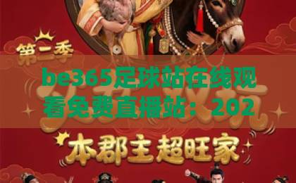 be365足球站在线观看免费直播站:2026年最佳观赛体验与实用指南【be365足球站】 be365足球站在线观看免费直播站:2026年最佳观赛体验与实用指南【be365足球站】
