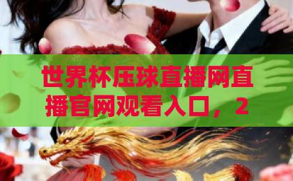 世界杯压球直播网直播官网观看入口,2026球迷必收藏【官方直达通道】 世界杯压球直播网直播官网观看入口,2026球迷必收藏【官方直达通道】