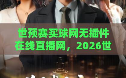 世预赛买球网无插件在线直播网，2026世界杯预选赛观赛指南【免费高清无卡顿】