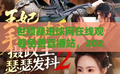 世预赛进球网在线观看免费直播站，2026年球迷必收藏的观赛指南！