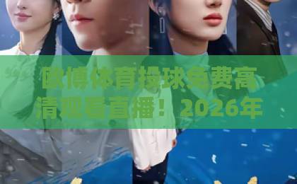 欧博体育投球免费高清观看直播！2026年最新观赛指南【欧博体育】高清流畅体验