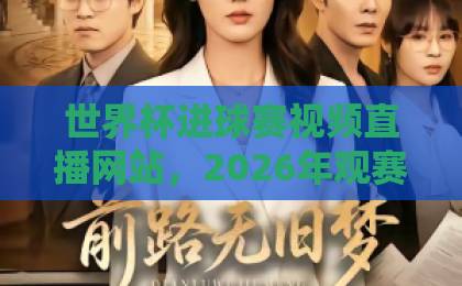世界杯进球赛视频直播网站，2026年观赛新体验【世界杯直播】推荐