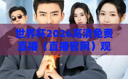 世界杯2026高清免费直播（直播官网）观看入口，如何找到最靠谱渠道？