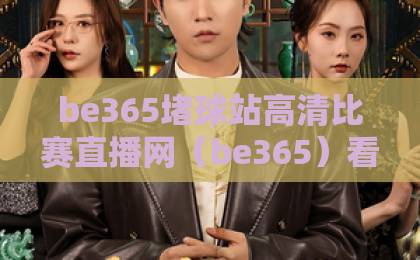be365堵球站高清比赛直播网（be365）看球攻略：2026年足球迷必备神器