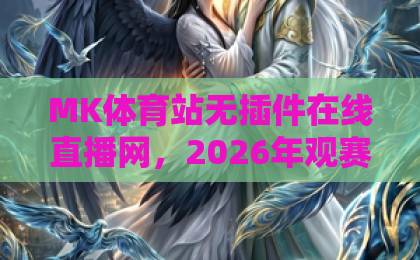 MK体育站无插件在线直播网，2026年观赛新体验！【MK体育站】高清流畅不卡顿