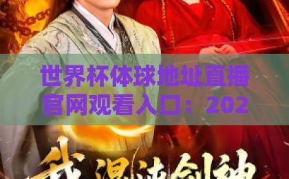 世界杯体球地址直播官网观看入口：2026年最新观赛指南（附安全入口）