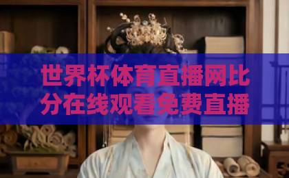 世界杯体育直播网比分在线观看免费直播站！2026年观赛指南【世界杯直播】必备神器