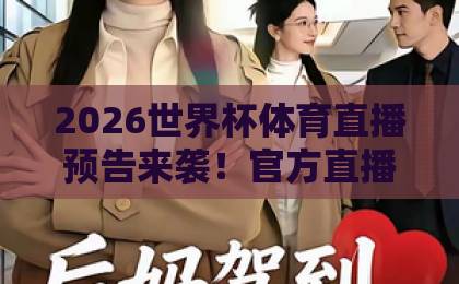 2026世界杯体育直播预告来袭！官方直播官网观看入口全攻略【世界杯体育直播】