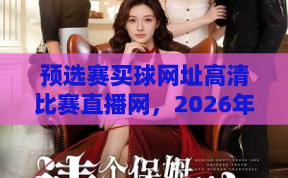 预选赛买球网址高清比赛直播网，2026年最新观赛与投注推荐【预选赛买球网址】详解