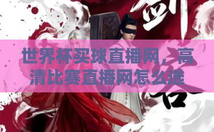 世界杯买球直播网，高清比赛直播网怎么选？【世界杯买球直播网】2026观赛指南