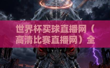世界杯买球直播网（高清比赛直播网）全新升级：2026年世界杯观赛指南