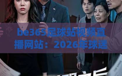 be365足球站视频直播网站：2026年球迷必看的五大核心优势，你了解几个？【be365足球站视频直播网站】