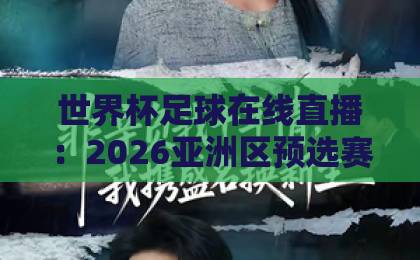 世界杯足球在线直播：2026亚洲区预选赛免费高清观看指南【世界杯直播】最新通道
