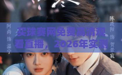 买球赛网免费高清观看直播，2026年实测推荐【免费高清直播】避坑指南！