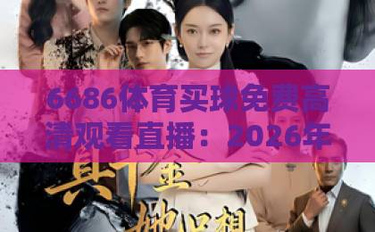 6686体育买球免费高清观看直播：2026年体育迷的观赛新选择【6686体育】体验分享