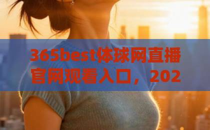 365best体球网直播官网观看入口，2026最新实测！【365best体球网】让你不再错过任何一场比赛