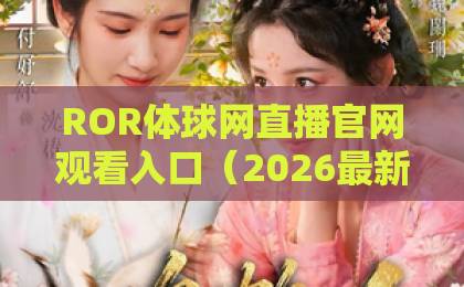 ROR体球网直播官网观看入口（2026最新指南）！轻松找到入口与观赛技巧