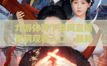 九游体育下球网直播官网观看入口，最新2026年官方观看指南【九游体育】全攻略