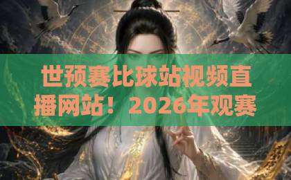 世预赛比球站视频直播网站！2026年观赛必备平台推荐【世预赛】高清流畅
