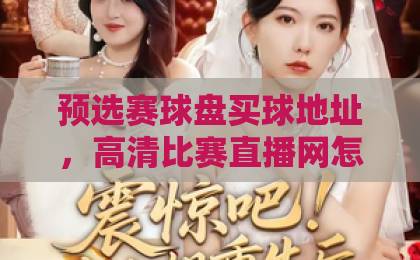预选赛球盘买球地址，高清比赛直播网怎么选？2026最新避坑指南【预选赛球盘买球地址】