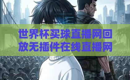 世界杯买球直播网回放无插件在线直播网：2026年观赛神器，看球不卡顿！【世界杯直播】