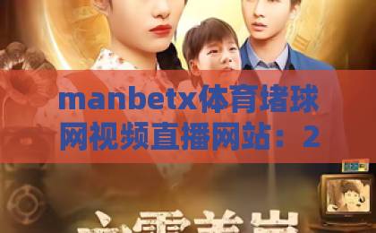manbetx体育堵球网视频直播网站：2026年最新体验与实用指南【manbetx体育】