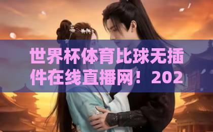 世界杯体育比球无插件在线直播网！2026年观赛首选指南【世界杯体育比球】无插件直播实测推荐