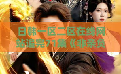 日韩一区二区在线网站追完71集《非亲负我十年情，我携盛名换新生》：这剧凭什么让我熬夜到凌晨三点？